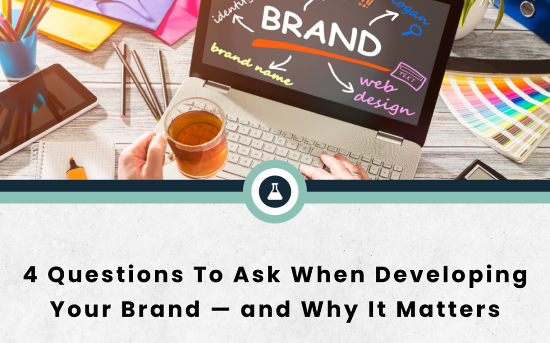 4 Questions To Ask When Developing Your Brand — and Why It Matters