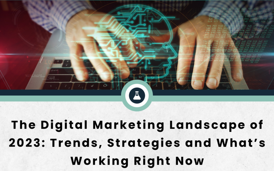 The Digital Marketing Landscape of 2023: Trends, Strategies and What’s Working Right Now